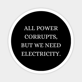 All power corrupts, but we need electricity Magnet